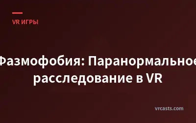 Фазмофобия: Паранормальное расследование в VR