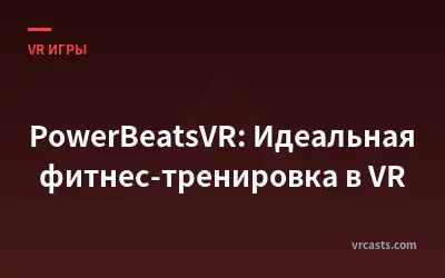 PowerBeatsVR: Идеальная фитнес-тренировка в VR