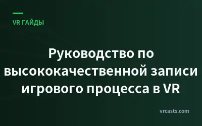 Руководство по высококачественной записи игрового процесса в VR