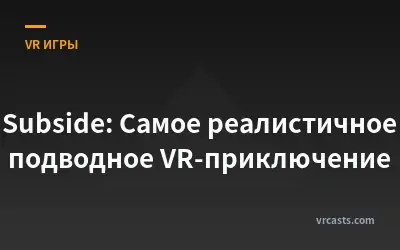 Subside: Caмое реалистичное подводное VR-приключение