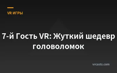 7-й Гость VR: Жуткий шедевр головоломок