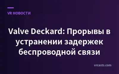 Valve Deckard: Прорывы в устранении задержек беспроводной связи
