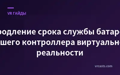 Продление срока службы батареи вашего контроллера виртуальной реальности