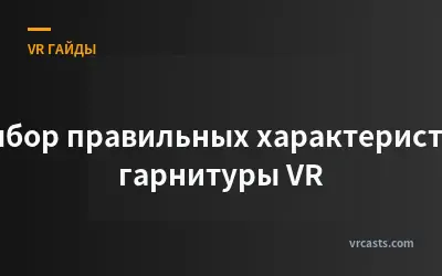Выбор правильных характеристик гарнитуры VR