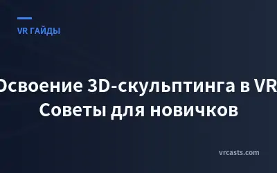 Освоение 3D-скульптинга в VR: Советы для новичков