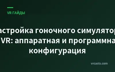 Настройка гоночного симулятора в VR: аппаратная и программная конфигурация