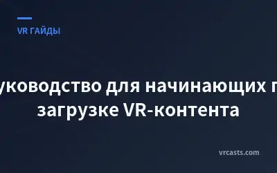Руководство для начинающих по загрузке VR-контента