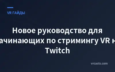 Новое руководство для начинающих по стримингу VR на Twitch