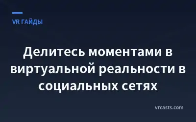 Делитесь моментами в виртуальной реальности в социальных сетях