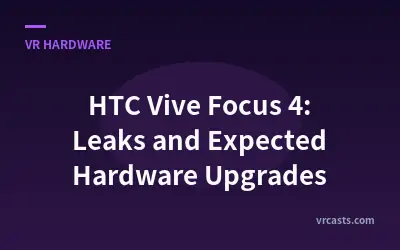 HTC Vive Focus 4: Leaks and Expected Hardware Upgrades