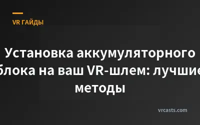 Установка аккумуляторного блока на ваш VR-шлем: лучшие методы