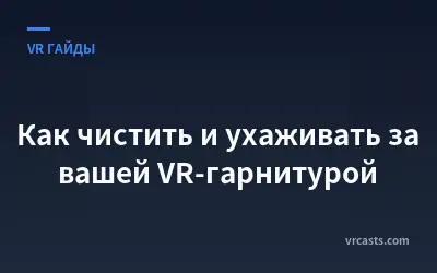 Как чистить и ухаживать за вашей VR-гарнитурой