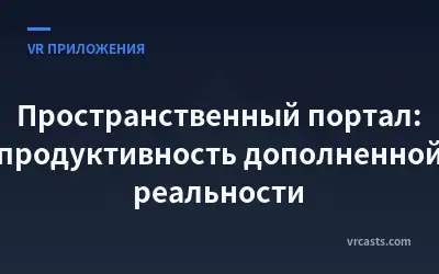 Пространственный портал: продуктивность дополненной реальности