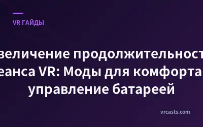 Увеличение продолжительности сеанса VR: Моды для комфорта и управление батареей