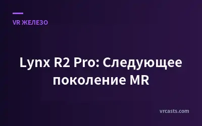 Lynx R2 Pro: Следующее поколение MR