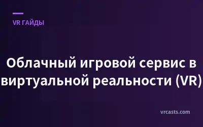 Облачный игровой сервис в виртуальной реальности (VR)