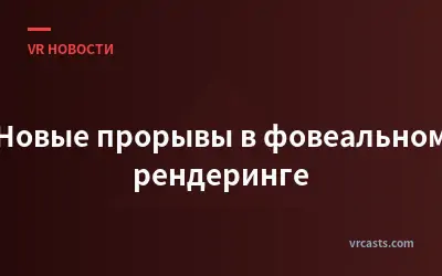Новые прорывы в фовеальном рендеринге