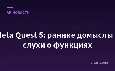 Meta Quest 5: ранние домыслы и слухи о функциях