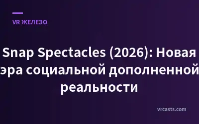 Snap Spectacles (2026): Новая эра социальной дополненной реальности