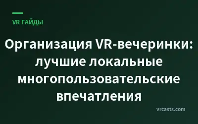 Организация VR-вечеринки: лучшие локальные многопользовательские впечатления