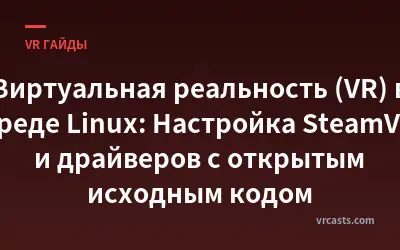 Виртуальная реальность (VR) в среде Linux: Настройка SteamVR и драйверов с открытым исходным кодом