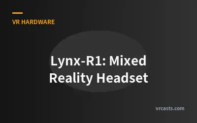Lynx-R1: Mixed Reality Headset