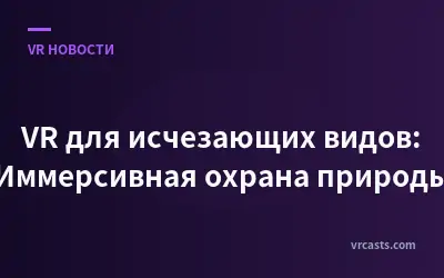 VR для исчезающих видов: Иммерсивная охрана природы