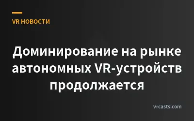 Доминирование на рынке автономных VR-устройств продолжается