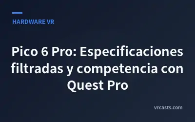 Pico 6 Pro: Especificaciones filtradas y competencia con Quest Pro