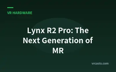 Lynx R2 Pro: The Next Generation of MR