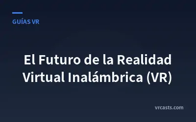 El Futuro de la Realidad Virtual Inalámbrica (VR)