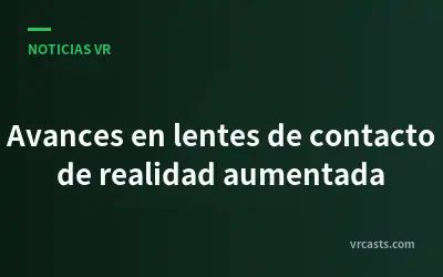 Avances en lentes de contacto de realidad aumentada