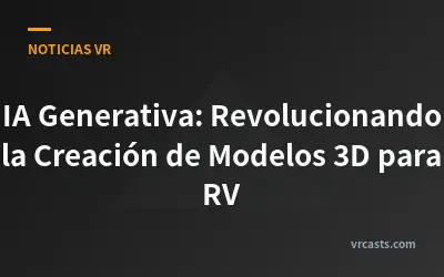 IA Generativa: Revolucionando la Creación de Modelos 3D para RV