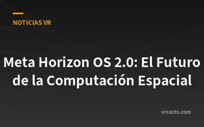 Meta Horizon OS 2.0: El Futuro de la Computación Espacial