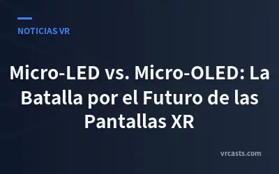 Micro-LED vs. Micro-OLED: La Batalla por el Futuro de las Pantallas XR