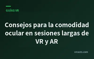 Consejos para la comodidad ocular en sesiones largas de VR y AR