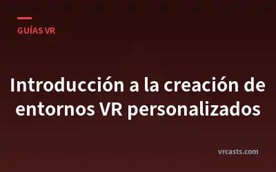 Introducción a la creación de entornos VR personalizados