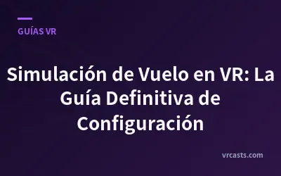 Simulación de Vuelo en VR: La Guía Definitiva de Configuración