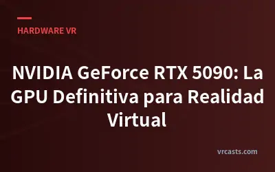 NVIDIA GeForce RTX 5090: La GPU Definitiva para Realidad Virtual