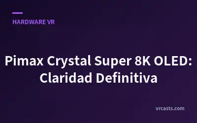 Pimax Crystal Super 8K OLED: Claridad Definitiva