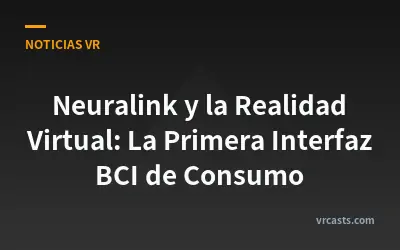 Neuralink y la Realidad Virtual: La Primera Interfaz BCI de Consumo