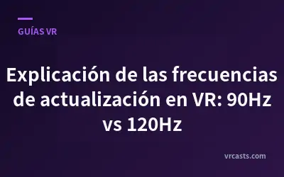 Explicación de las frecuencias de actualización en VR: 90Hz vs 120Hz