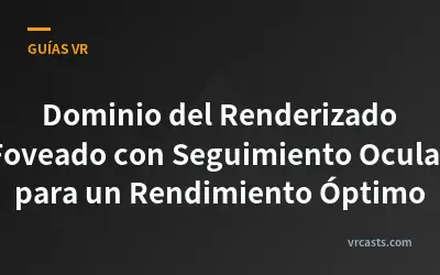 Dominio del Renderizado Foveado con Seguimiento Ocular para un Rendimiento Óptimo