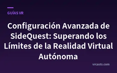 Configuración Avanzada de SideQuest: Superando los Límites de la Realidad Virtual Autónoma