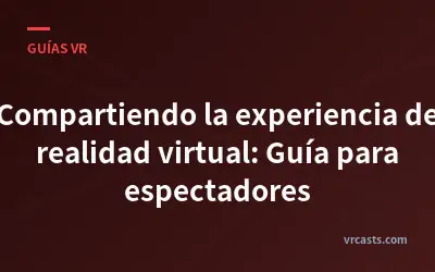 Compartiendo la experiencia de realidad virtual: Guía para espectadores