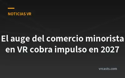 El auge del comercio minorista en VR cobra impulso en 2027