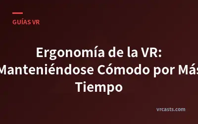 Ergonomía de la VR: Manteniéndose Cómodo por Más Tiempo