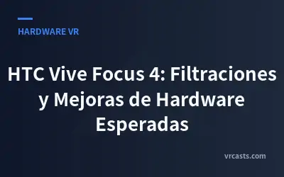 HTC Vive Focus 4: Filtraciones y Mejoras de Hardware Esperadas