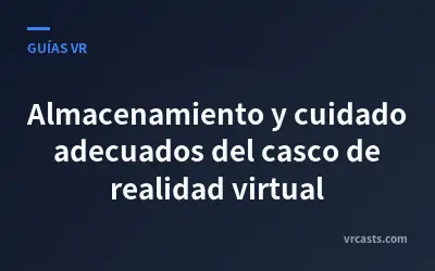 Almacenamiento y cuidado adecuados del casco de realidad virtual