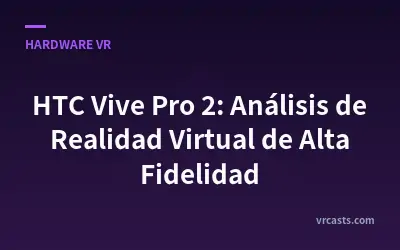 HTC Vive Pro 2: Análisis de Realidad Virtual de Alta Fidelidad